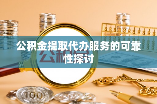 榕城公积金提取代办服务的可靠性探讨
