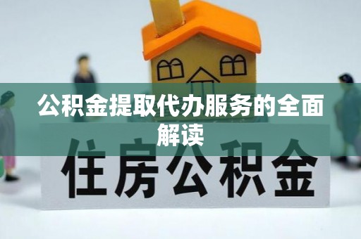 榕城公积金提取代办服务的全面解读