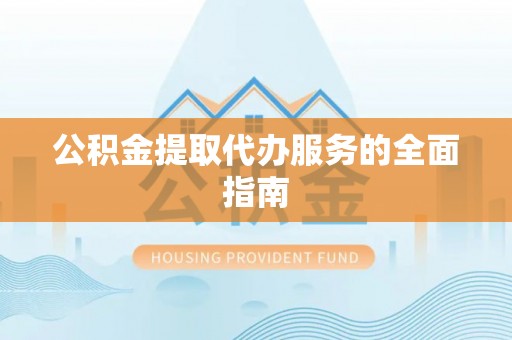 榕城公积金提取代办服务的全面指南