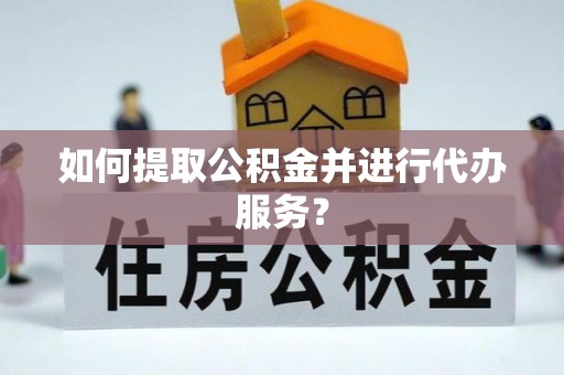 榕城如何提取公积金并进行代办服务？