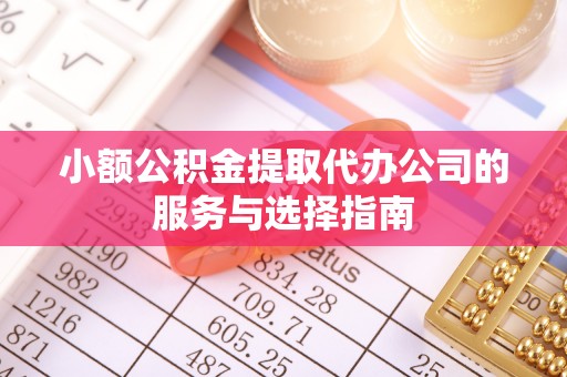 榕城小额公积金提取代办公司的服务与选择指南