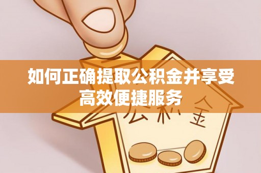 榕城如何正确提取公积金并享受高效便捷服务
