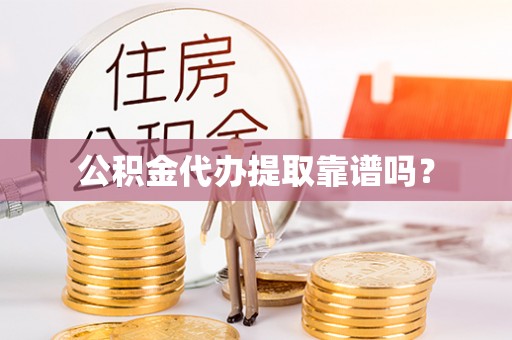 榕城公积金代办提取靠谱吗？