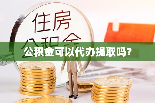 榕城公积金可以代办提取吗？