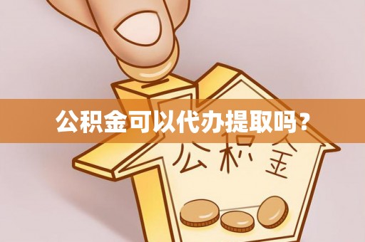 榕城公积金可以代办提取吗？