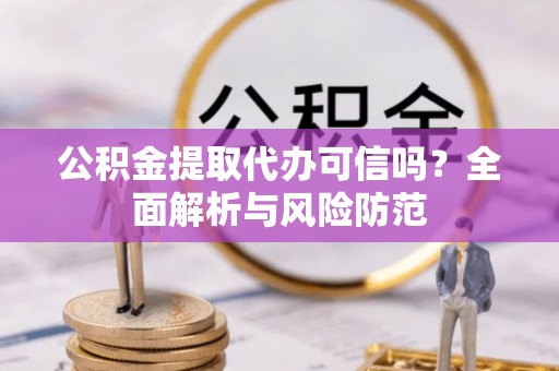 榕城公积金提取代办可信吗？全面解析与风险防范