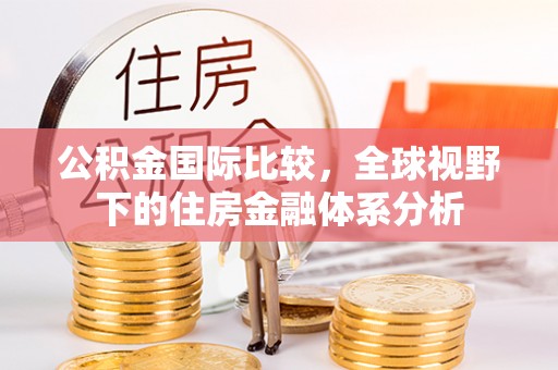 榕城公积金国际比较，全球视野下的住房金融体系分析