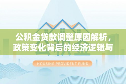 榕城公积金贷款调整原因解析，政策变化背后的经济逻辑与民生考量